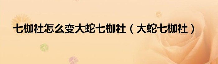 七枷社怎么变大蛇七枷社【大蛇七枷社】