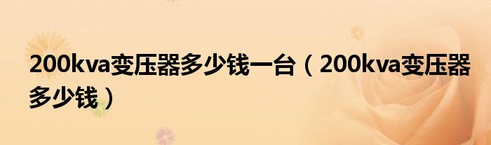 200kva变压器多少钱一台【200kva变压器多少钱】