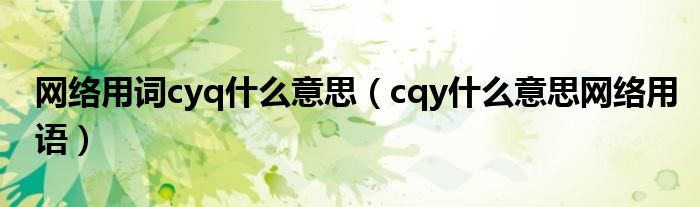 网络用词cyq什么意思【cqy什么意思网络用语】