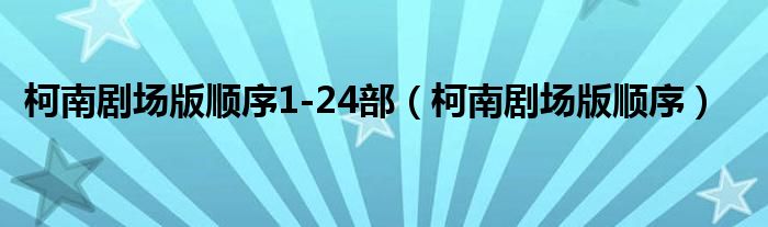 柯南剧场版顺序1-24部【柯南剧场版顺序】