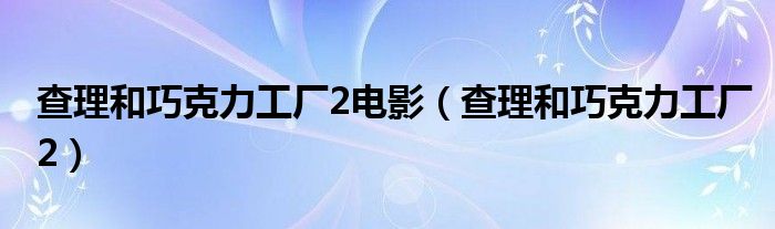 查理和巧克力工厂2电影【查理和巧克力工厂2】