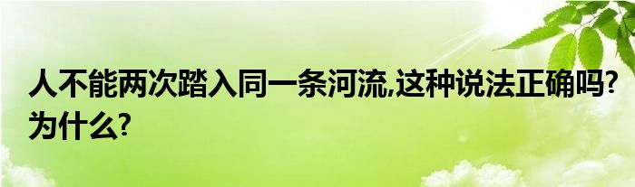 人不能两次踏入同一条河流,这种说法正确吗?为什么?