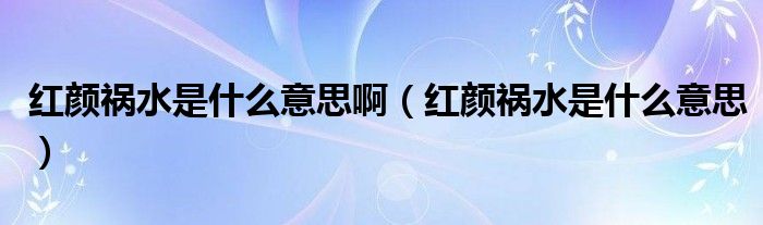 红颜祸水是什么意思啊【红颜祸水是什么意思】