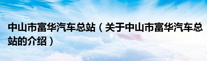 中山市富华汽车总站【关于中山市富华汽车总站的介绍】