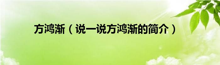 方鸿渐【说一说方鸿渐的简介】