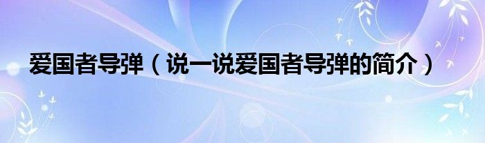 爱国者导弹【说一说爱国者导弹的简介】