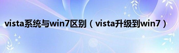 vista系统与win7区别【vista升级到win7】