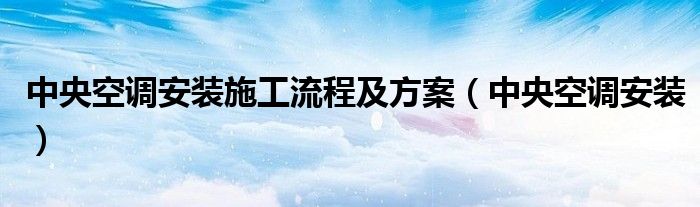 中央空调安装施工流程及方案【中央空调安装】