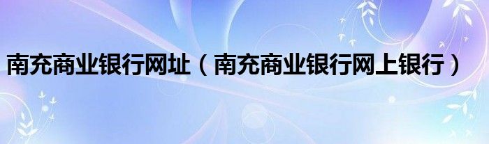 南充商业银行网址【南充商业银行网上银行】