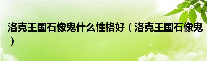 洛克王国石像鬼什么性格好【洛克王国石像鬼】