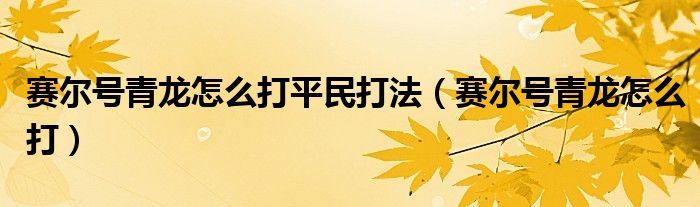 赛尔号青龙怎么打平民打法【赛尔号青龙怎么打】