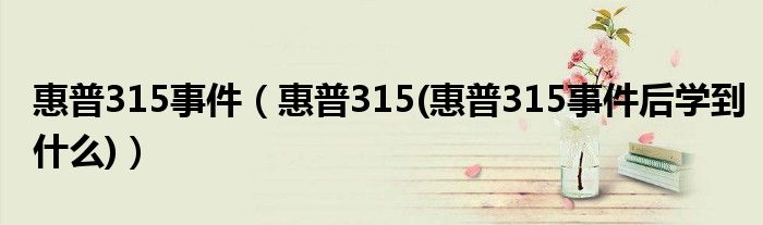 惠普315事件【惠普315(惠普315事件后学到什么)】