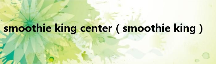 smoothie king center【smoothie king】