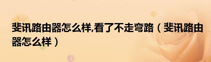 斐讯路由器怎么样,看了不走弯路【斐讯路由器怎么样】