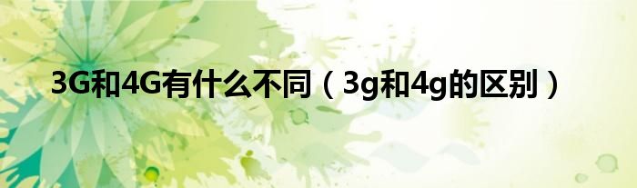 3G和4G有什么不同【3g和4g的区别】