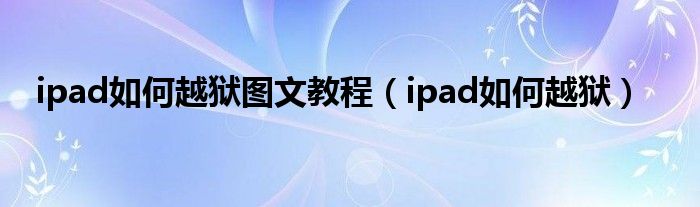 ipad如何越狱图文教程【ipad如何越狱】