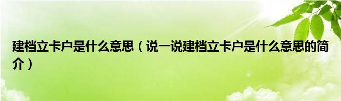 建档立卡户是什么意思【说一说建档立卡户是什么意思的简介】