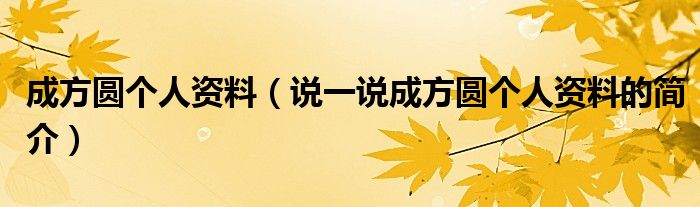 成方圆个人资料【说一说成方圆个人资料的简介】