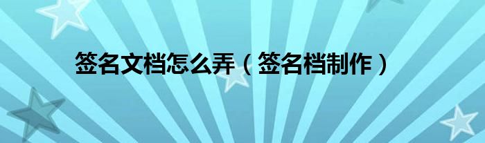 签名文档怎么弄【签名档制作】