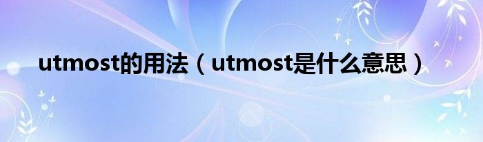 utmost的用法【utmost是什么意思】