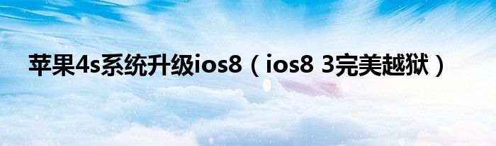 苹果4s系统升级ios8【ios8 3完美越狱】