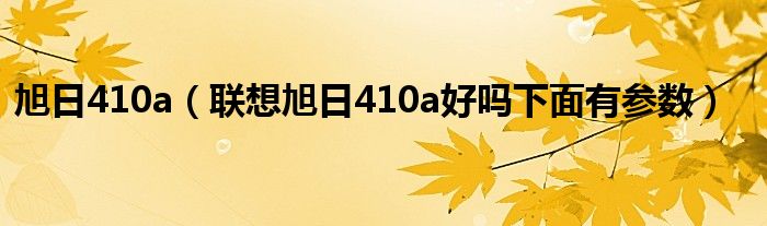 旭日410a【联想旭日410a好吗下面有参数】