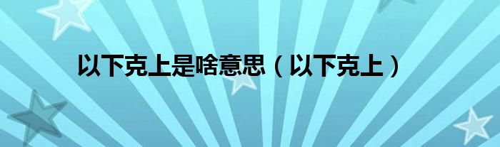 以下克上是啥意思【以下克上】