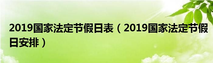 2019国家法定节假日表【2019国家法定节假日安排】