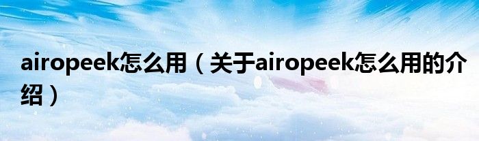 airopeek怎么用【关于airopeek怎么用的介绍】