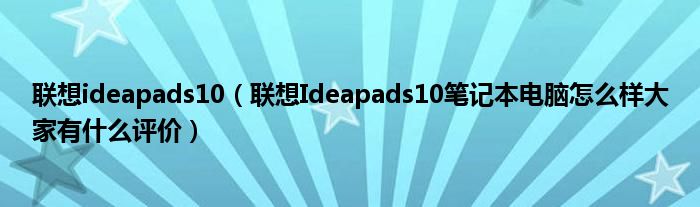 联想ideapads10【联想Ideapads10笔记本电脑怎么样大家有什么评价】