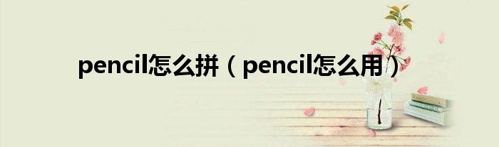 pencil怎么拼【pencil怎么用】