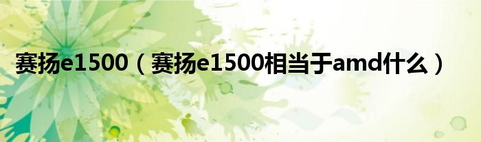 赛扬e1500【赛扬e1500相当于amd什么】