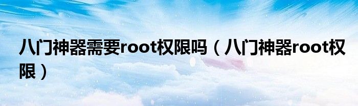 八门神器需要root权限吗【八门神器root权限】