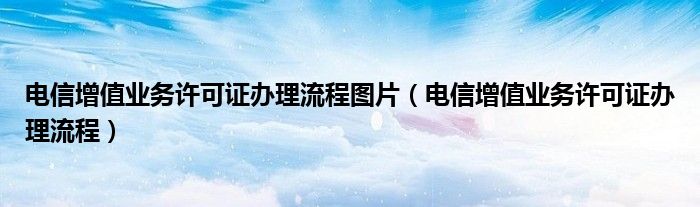 电信增值业务许可证办理流程图片【电信增值业务许可证办理流程】