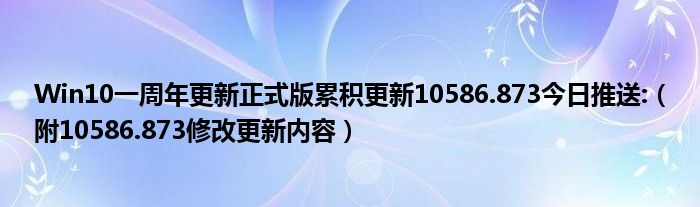 Win10一周年更新正式版累积更新10586.873今日推送:【附10586.873修改更新内容】