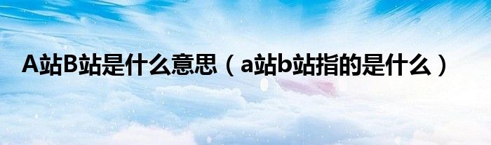 A站B站是什么意思【a站b站指的是什么】