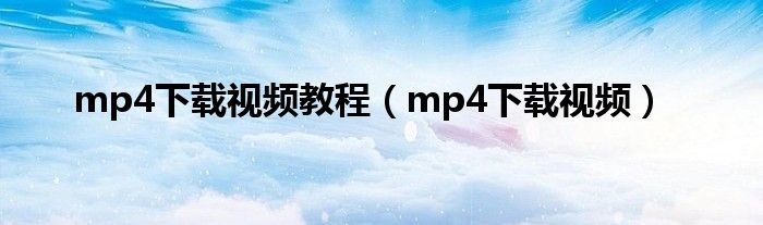 mp4下载视频教程【mp4下载视频】