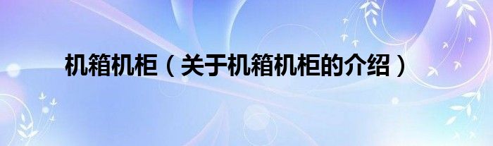 机箱机柜【关于机箱机柜的介绍】