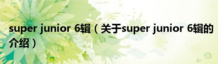 super junior 6辑【关于super junior 6辑的介绍】