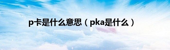 p卡是什么意思【pka是什么】