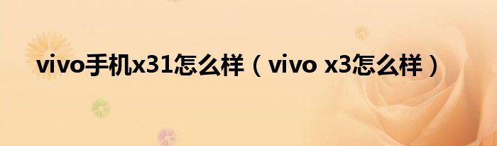 vivo手机x31怎么样【vivo x3怎么样】