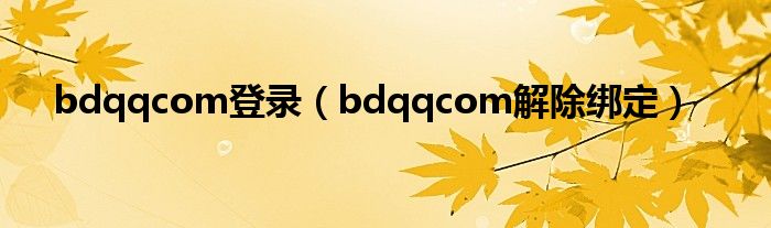 bdqqcom登录【bdqqcom解除绑定】