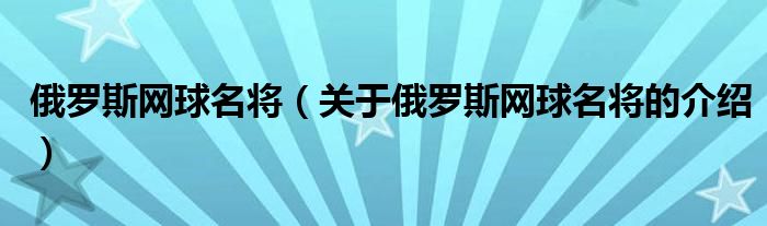 俄罗斯网球名将【关于俄罗斯网球名将的介绍】