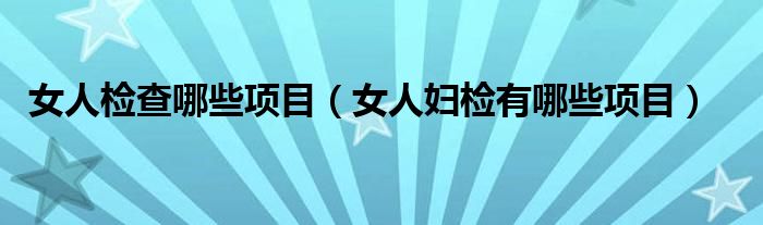 女人检查哪些项目【女人妇检有哪些项目】