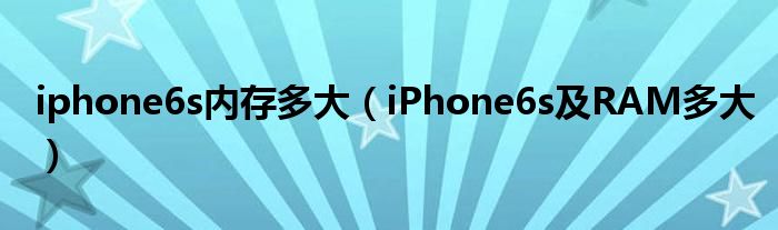 iphone6s内存多大【iPhone6s及RAM多大】