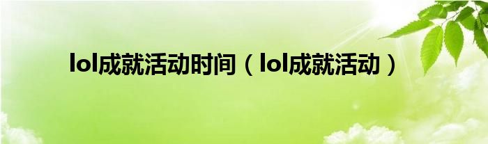 lol成就活动时间【lol成就活动】