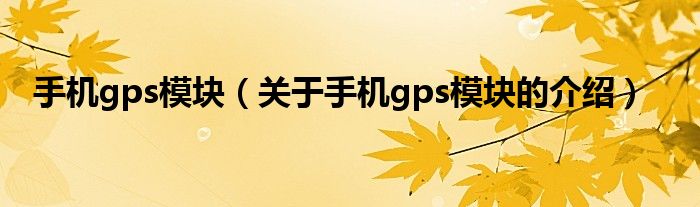 手机gps模块【关于手机gps模块的介绍】