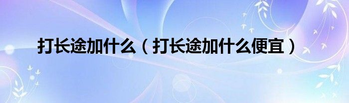 打长途加什么【打长途加什么便宜】