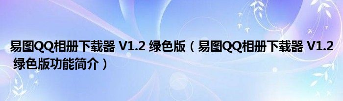 易图QQ相册下载器 V1.2 绿色版【易图QQ相册下载器 V1.2 绿色版功能简介】