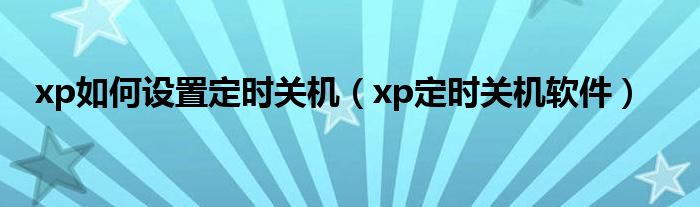 xp如何设置定时关机【xp定时关机软件】